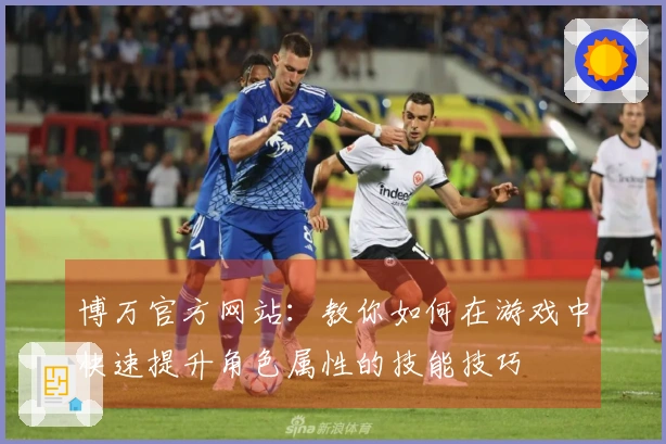 博万官方网站：教你如何在游戏中快速提升角色属性的技能技巧