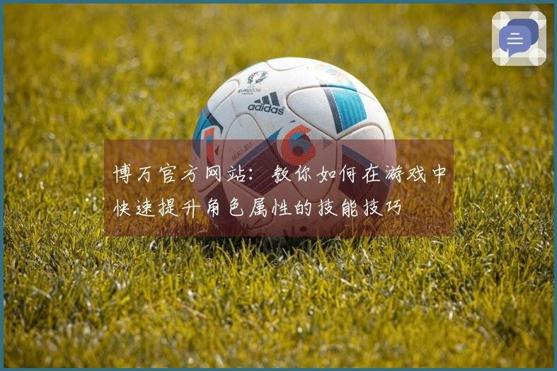 博万官方网站：教你如何在游戏中快速提升角色属性的技能技巧